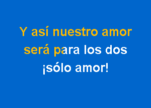 Yashumsnoamor
sera para los dos

isdlo amor!