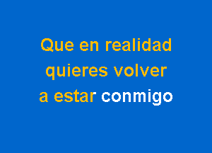 Que en realidad
quieres volver

a estar conmigo