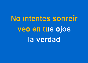 No intentes sonreir
veo en tus ojos

la verdad