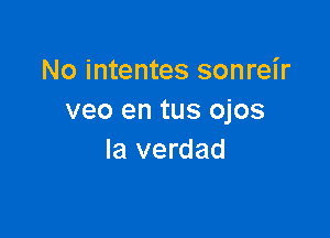 No intentes sonreir
veo en tus ojos

la verdad