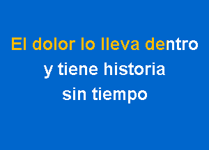 El dolor Io Ileva dentro
y tiene historia

sin tiempo