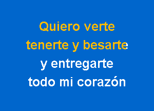 Quiero verte
tenerte y besarte

y entregarte
todo mi coraz6n