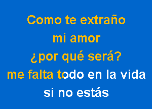 Como te extralio
mi amor

gpor qucS. serei?
me falta todo en la Vida
si no esteis