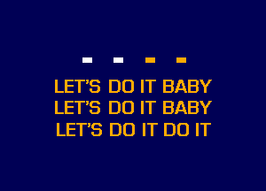 LET'S DO IT BABY

LETS DO IT BABY
LET'S DO IT DO IT