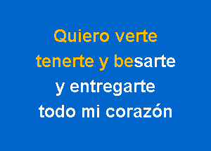 Quiero verte
tenerte y besarte

y entregarte
todo mi coraz6n