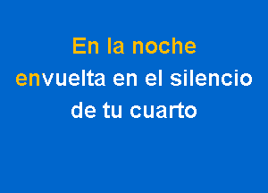 Enlanoche
envuelta en el silencio

de tu cuarto