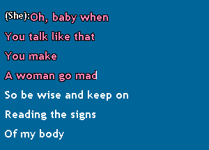 (She)10h, baby when
You talk like that

You make

A woman go mad

So be wise and keep on
Reading the signs
Of my body