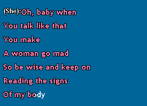 (She)10h, baby when
You talk like that

You make

A woman go mad

So be wise and keep on
Reading the signs
Of my body