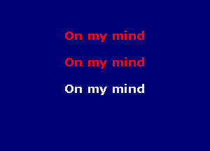 On my mind