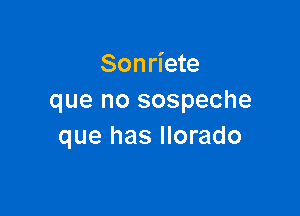 Sonriete
que no sospeche

que has Ilorado