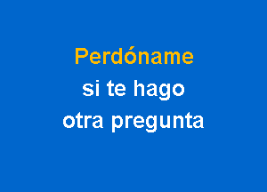 Perddname
si te hago

otra pregunta