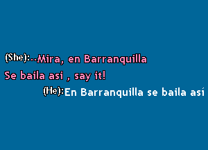 (5h9)3--Mira, en Barranquilla
Se baila asi , say it!

(HGFEn Barranquilla se baila asi