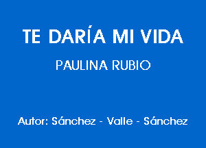 TE DARI'A MI VIDA
PAULINA RUBIO

Auforz Sdnchez - Valle - Sdnchez