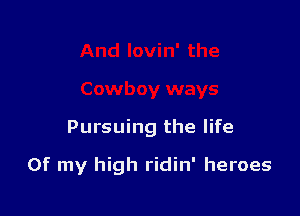 Pursuing the life

Of my high ridin' heroes