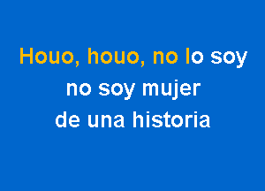 Houo, houo, no lo soy
no soy mujer

de una historia