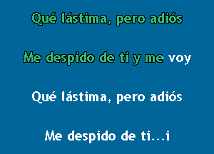 Qut? lastima, pero adios

Me despido de ti y me voy

Que't lastima, pero adids

Me despido de ti...i