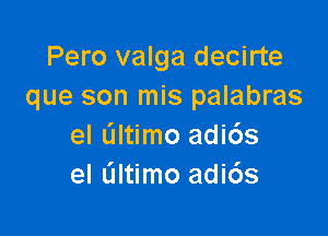 Pero valga decirte
que son mis palabras

el altimo adi6s
el L'Iltimo adi6s