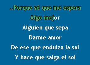 ..Porque 51.5 que me espera
Algo mejor
Alguien que sepa
Darme amor
De ese que endulza la sal

Y hace que salga el sol