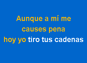 Aunque a mi me
causes pena

hoy yo tiro tus cadenas