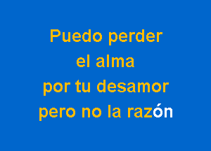 Puedo perder
el alma

por tu desamor
pero no la raz6n