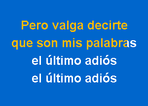 Pero valga decirte
que son mis palabras

el altimo adi6s
el L'Iltimo adi6s