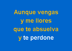 Aunque vengas
y me llores

que te absuelva
y te perdone