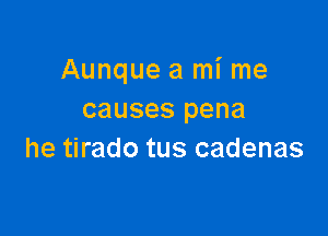 Aunque a mi me
causes pena

he tirado tus cadenas