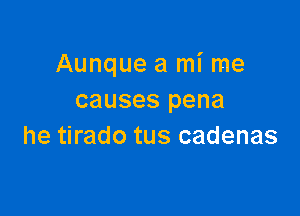 Aunque a mi me
causes pena

he tirado tus cadenas