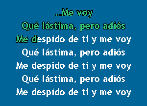 ..Me voy
Que'I liistima, pero adicis
Me despido de ti y me voy
Que'I liistima, pero adicis
Me despido de ti y me voy
Que'I liistima, pero adicis
Me despido de ti y me voy