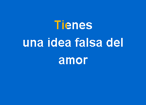 Tienes
una idea falsa del

amor