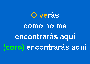 O veras
como no me

encontrare'as aqui
(coro) encontrare'ls aqui