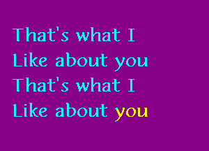 That's what I
Like about you

That's what I
Like about you