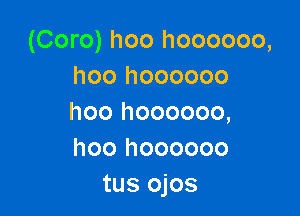 (Coro) hoo hoooooo,
hoo hoooooo

hoo hoooooo,
hoo hoooooo
tus ojos