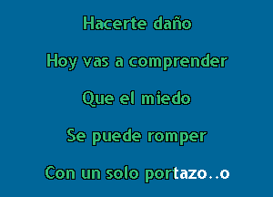 Hacerte daiio

Hoy vas a comprender

Que el miedo
Se puede romper

Con un solo portazo..o