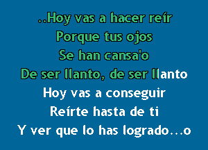 ..Hoy vas a hacer reir
Porque tus ojos
Se han cansa'o
De ser llanto, de ser llanto
Hoy vas a conseguir
Reirte hasta de ti
Y ver que lo has logrado...o