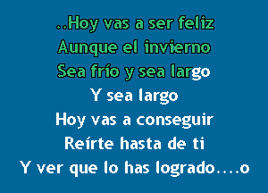 ..Hoy vas a ser feliz
Aunque el invierno
Sea frio y sea largo

Y sea largo
Hoy vas a conseguir
Reirte hasta de ti
Y ver que lo has logrado....o