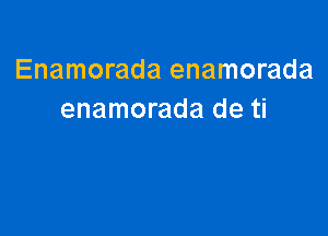 Enamorada enamorada
enamorada de ti