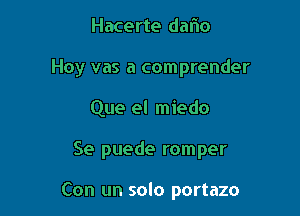 Hacerte dalio
Hoy vas a comprender
Que el miedo

Se puede romper

Con un solo portazo