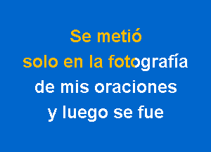 Se metic')
solo en la fotografia

de mis oraciones
y Iuego se fue