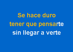 Se hace duro
tener que pensarte

sin llegar a verte