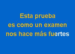 Esta prueba
es como un examen

nos hace me'is fuertes