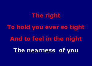 The nearness of you