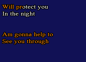 TWill protect you
In the night

Am gonna help to
See you through