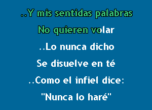 ..Y mis sentidas palabras

No quieren volar

..Lo nunca dicho

Se disuelve en te3
..Como el infiel dicez

Nunca lo hare?