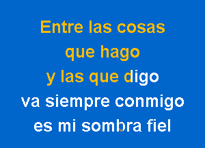 Entre Ias cosas
que hago

y Ias que digo
va siempre conmigo
es mi sombra fiel