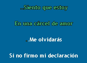 ..Siento que estoy

En una carcel de amor

..Me olvidara's

Si no firmo mi declaracidn