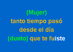 (M ujer)
tanto tiempo pas6

desde el dia
(dueto) que te fuiste