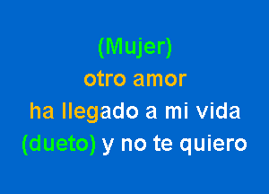 (M ujer)
otro amor

ha llegado a mi Vida
(dueto) y no te quiero