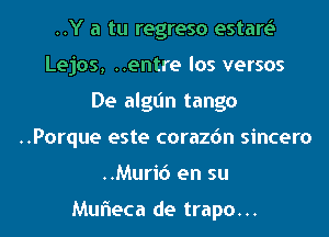 ..Y a tu regreso estart.5
Lejos, ..entre los versos
De algt'ln tango
..Porque este corazdn sincero
..Muri6 en su

Mufteca de trapo...