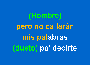 (Hombre)
pero no callaran

mis palabras
(dueto) pa' decirte